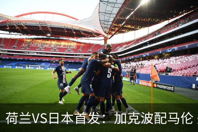 荷兰VS日本首发：加克波配马伦 久保建英搭档堂安律