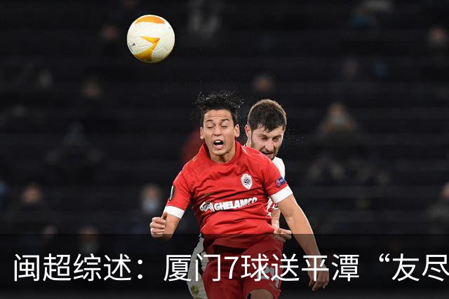 闽超综述：厦门7球送平潭“友尽赛” 福州莆田南平胜 泉州平龙岩